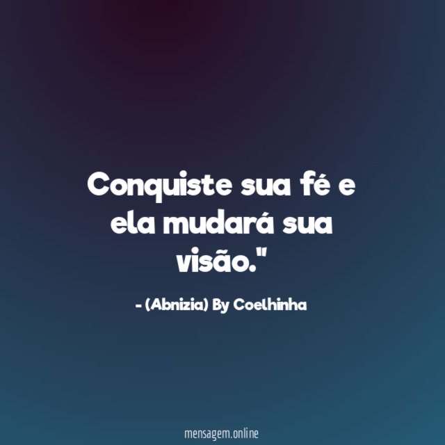 "Conquiste sua fé e ela mudará sua visão."