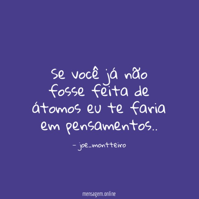 Se você já não fosse feita de átomos eu te