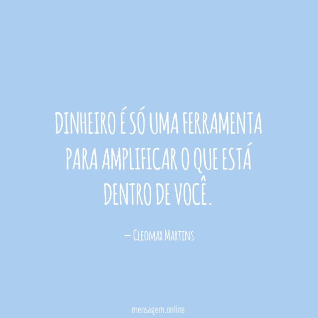Dinheiro é só uma ferramenta para amplificar o que está dentro de você