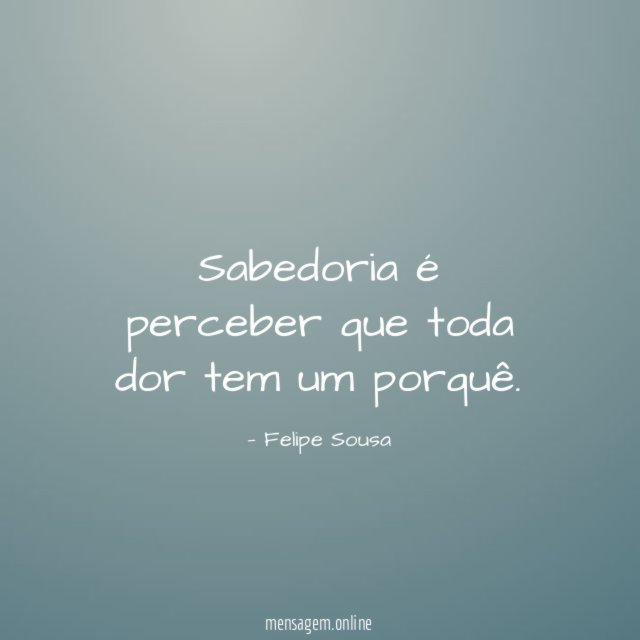 Sabedoria é perceber que toda dor tem um porquê