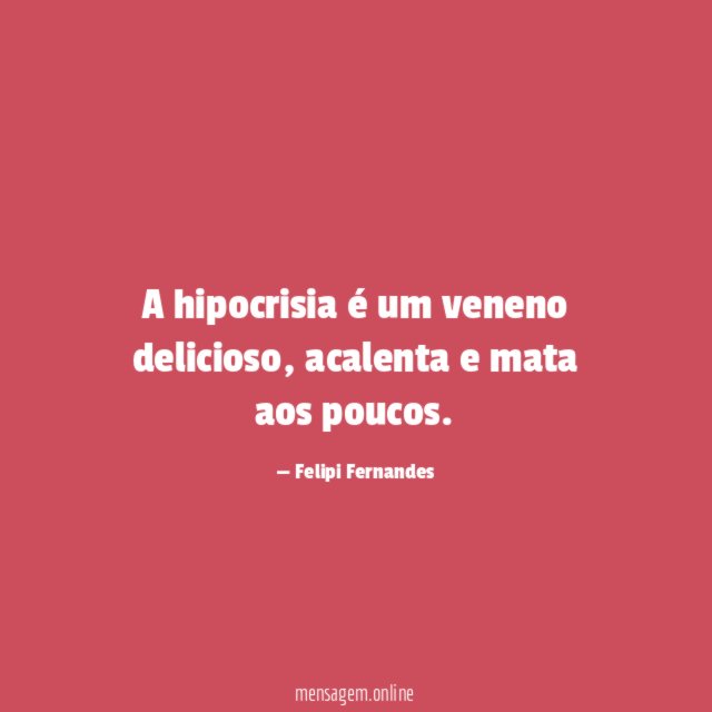 A hipocrisia é um veneno delicioso