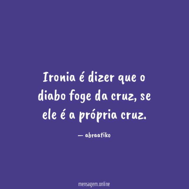 Ironia é dizer que o diabo foge da cruz