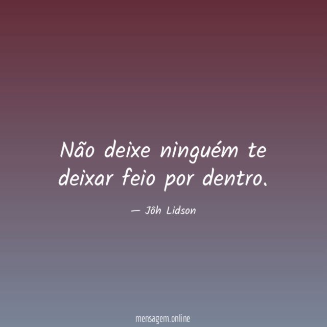 Não deixe ninguém te deixar feio por dentro