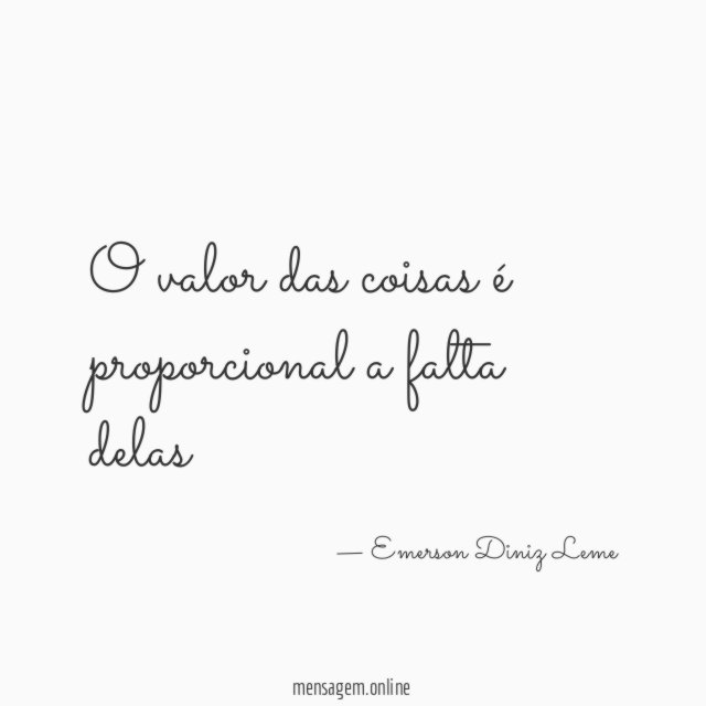 O valor das coisas é proporcional a falta delas