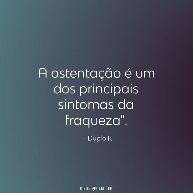 A ostentação é um dos principais sintomas da fraqueza"