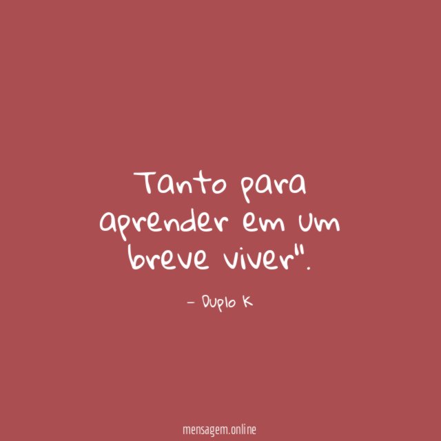 Tanto para aprender em um breve viver"