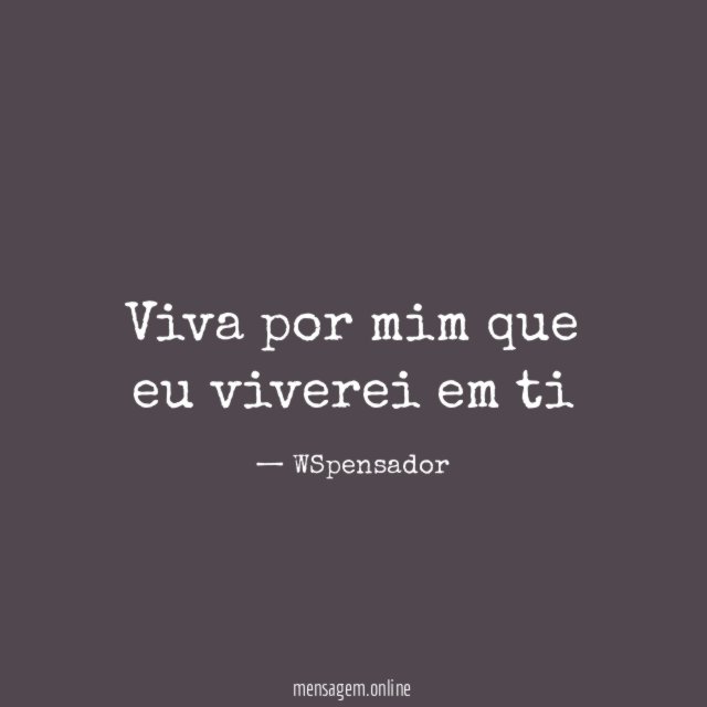 Viva por mim que eu viverei em ti"