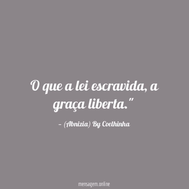 "O que a lei escravida, a graça liberta."