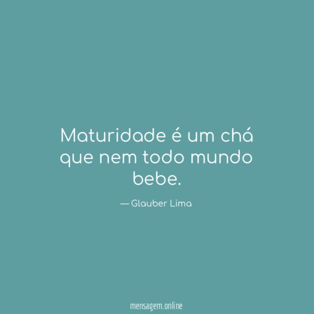 Maturidade é um chá que nem todo mundo bebe