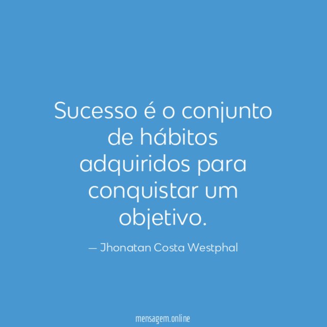 Sucesso é o conjunto de hábitos adquiridos para conquistar um objetivo