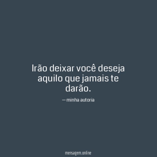 Irão deixar você deseja aquilo que jamais te darão