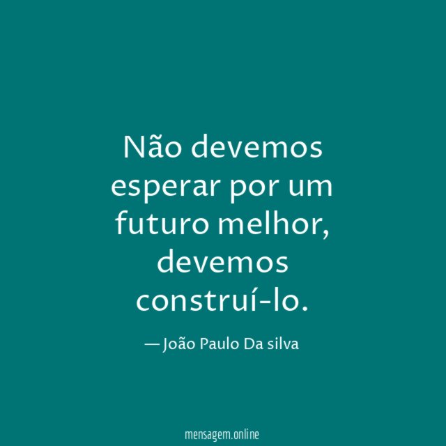 Não devemos esperar por um futuro melhor