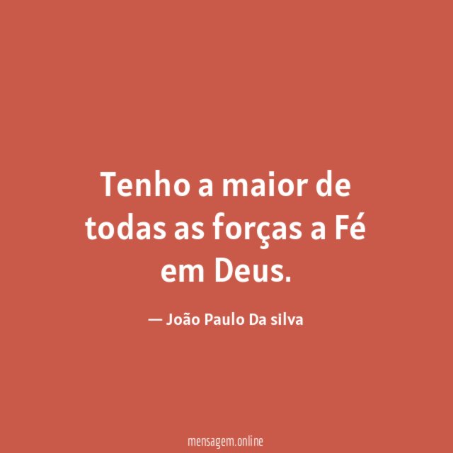 Tenho a maior de todas as forças a Fé em Deus