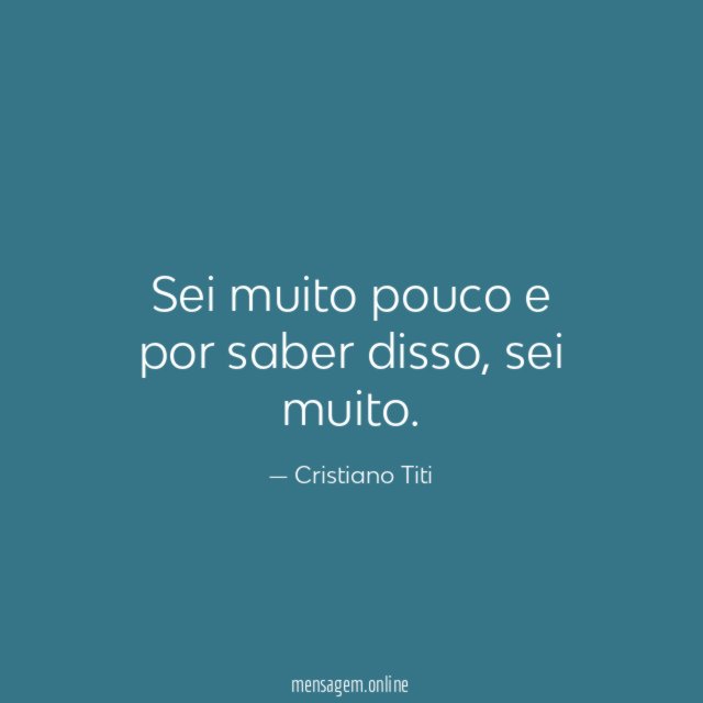 Sei muito pouco e por saber disso