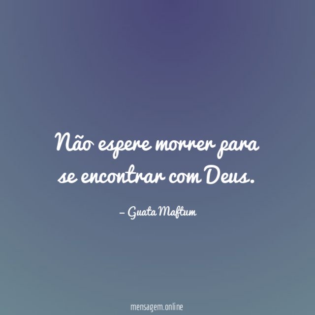 Não espere morrer para se encontrar com Deus
