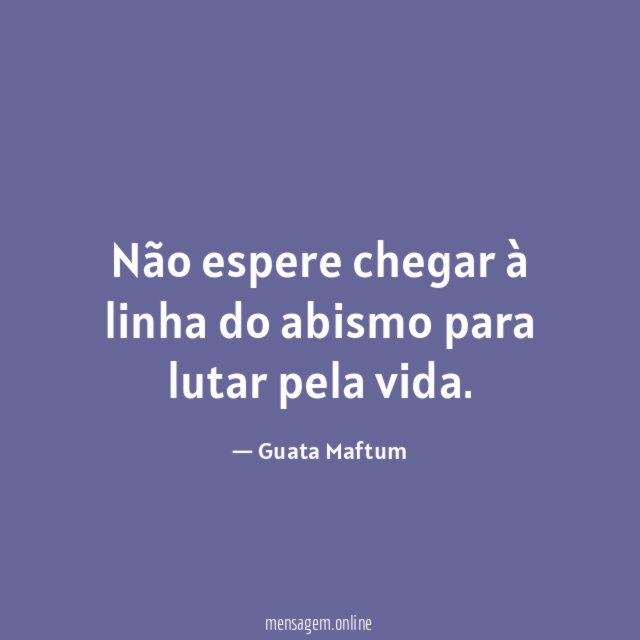 Não espere chegar à linha do abismo para lutar pela vida