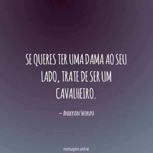 Se queres ter uma dama ao seu lado