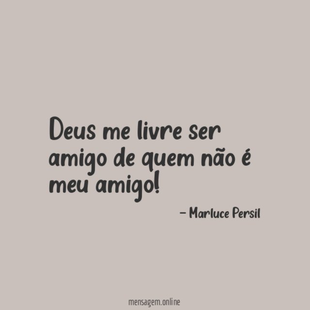 Deus me livre ser amigo de quem não é meu amigo