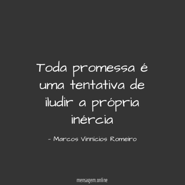 Toda promessa é uma tentativa de iludir a própria inércia