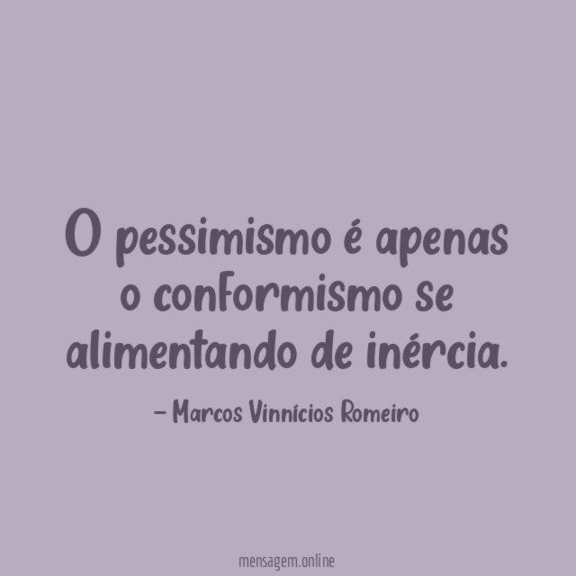 O pessimismo é apenas o conformismo se alimentando de inércia