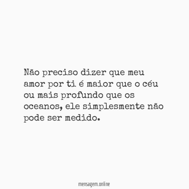 Não preciso dizer que meu amor por ti