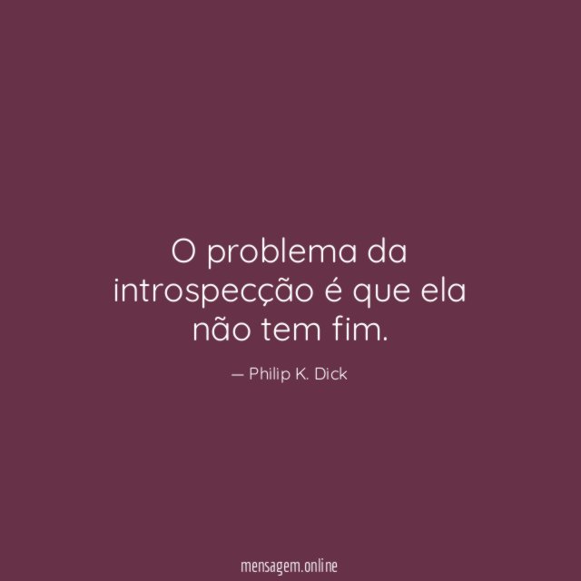 O problema da introspecção é que ela não tem fim