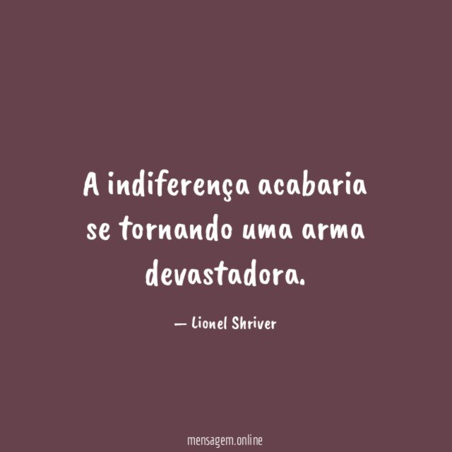 A indiferença acabaria se tornando uma arma devastadora