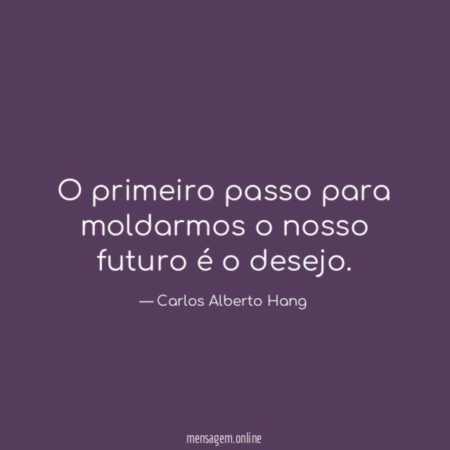 O primeiro passo para moldarmos o nosso futuro é o desejo