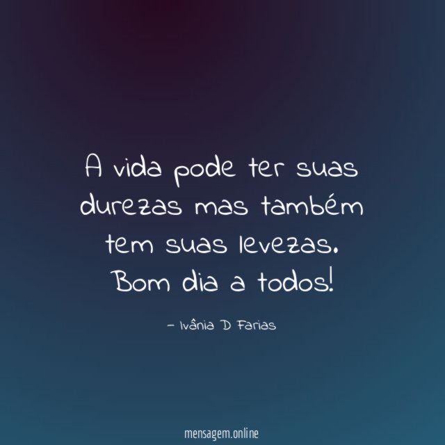A vida pode ter suas durezas mas também tem suas levezas