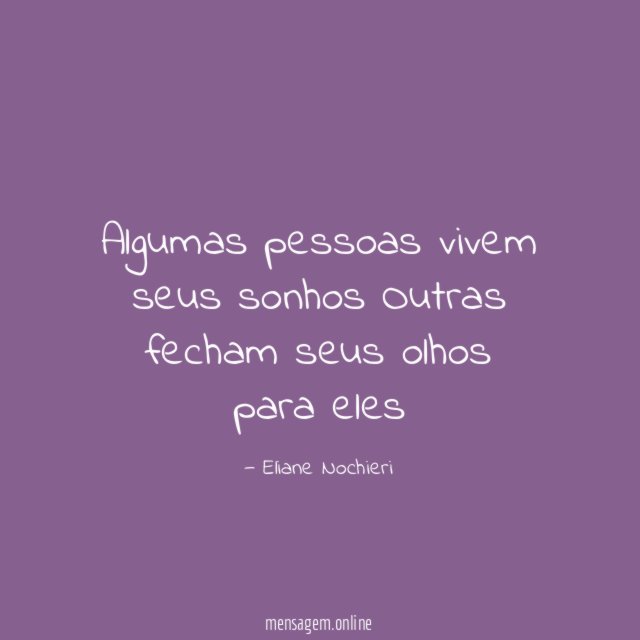 Algumas pessoas vivem seus sonhos Outras fecham seus olhos para eles
