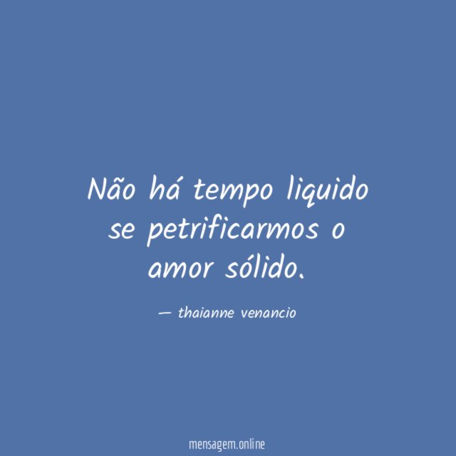 Não há tempo liquido se petrificarmos o amor sólido