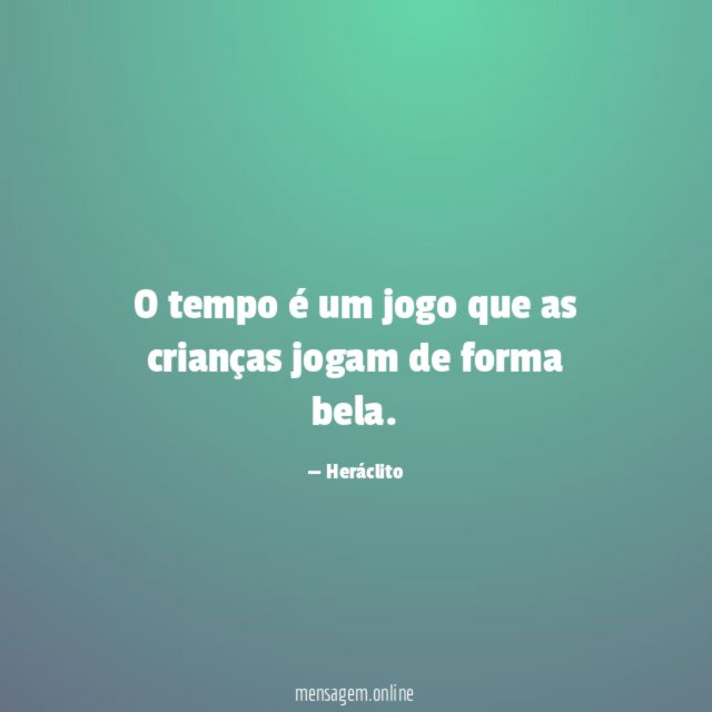 O tempo é um jogo que as crianças jogam de forma bela