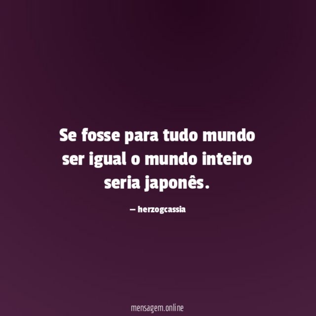 Se fosse para tudo mundo ser igual