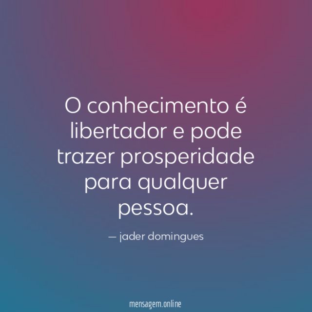 O conhecimento é libertador e pode trazer prosperidade para qualquer pessoa