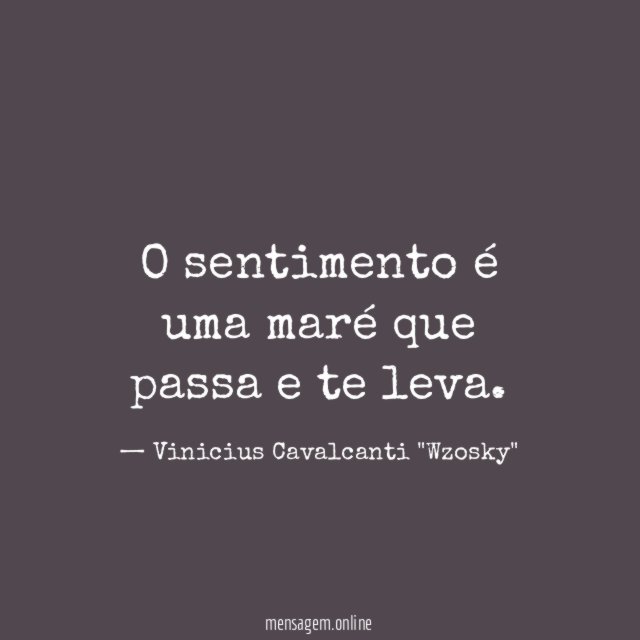 O sentimento é uma maré que passa e te leva