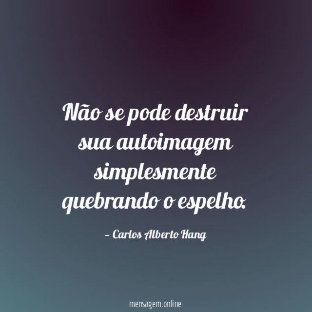 Não se pode destruir sua autoimagem simplesmente quebrando o espelho