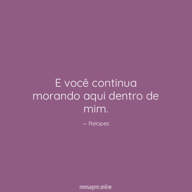 E você continua morando aqui dentro de mim
