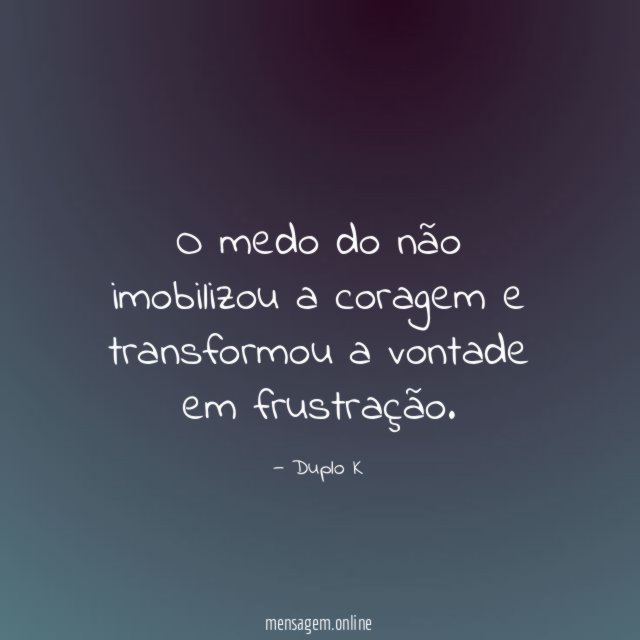 O medo do não imobilizou a coragem