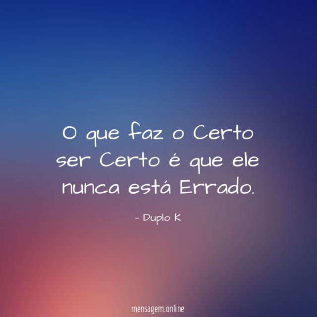 O que faz o Certo ser Certo é que ele nunca está Errado