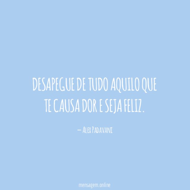 Desapegue de tudo aquilo que te causa dor e seja feliz