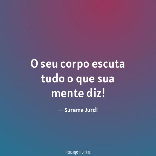 O seu corpo escuta tudo o que sua mente diz