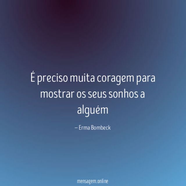 É preciso muita coragem para mostrar os seus sonhos a alguém