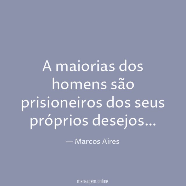 A maiorias dos homens são prisioneiros dos seus próprios desejos