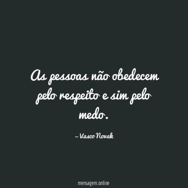 As pessoas não obedecem pelo respeito e sim pelo medo