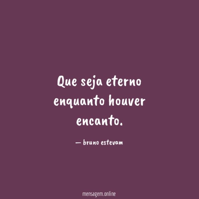Que seja eterno enquanto houver encanto