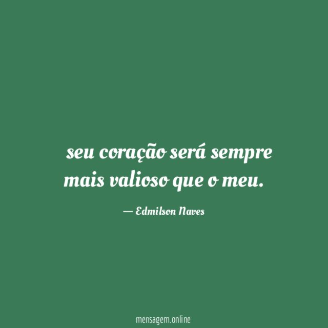 seu coração será sempre mais valioso que o meu