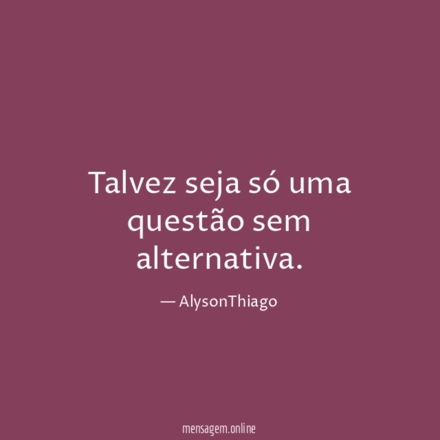 Talvez seja só uma questão sem alternativa