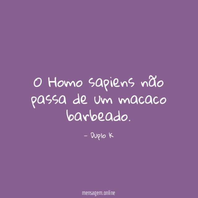 O Homo sapiens não passa de um macaco barbeado