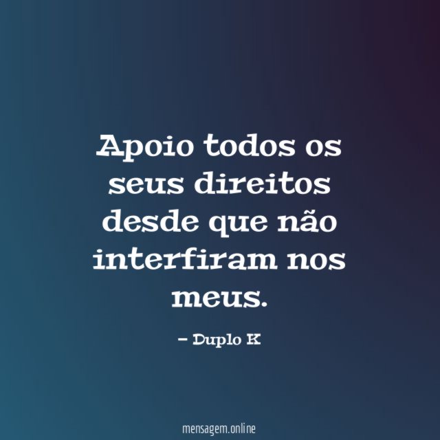 Apoio todos os seus direitos desde que não interfiram nos meus