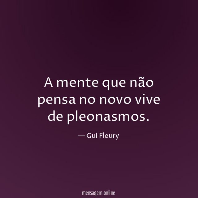 A mente que não pensa no novo vive de pleonasmos